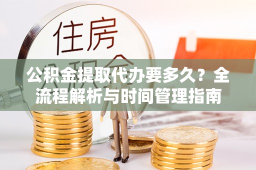 中埔公积金提取代办要多久？全流程解析与时间管理指南