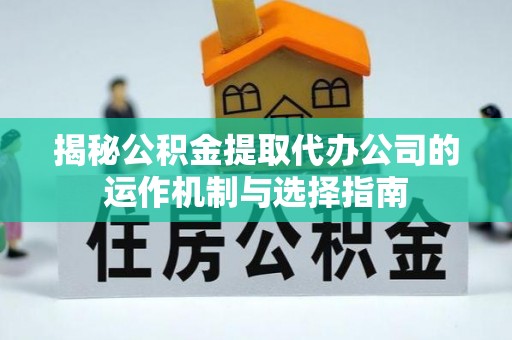 中埔揭秘公积金提取代办公司的运作机制与选择指南