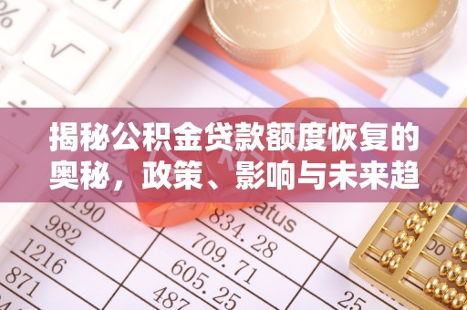 中埔揭秘公积金贷款额度恢复的奥秘，政策、影响与未来趋势