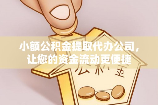 中埔小额公积金提取代办公司，让您的资金流动更便捷