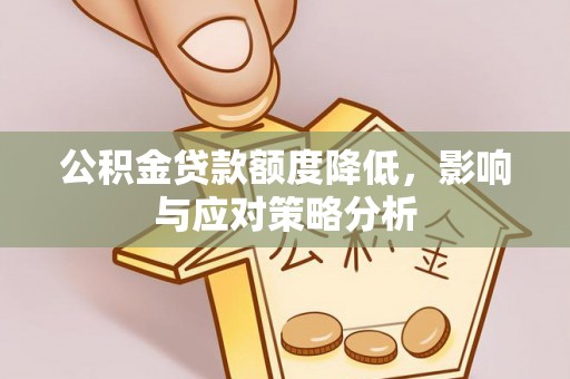 中埔公积金贷款额度降低，影响与应对策略分析