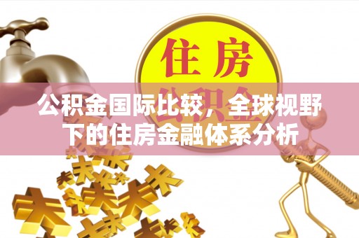 中埔公积金国际比较，全球视野下的住房金融体系分析